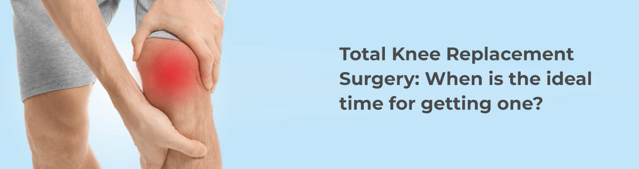 Total Knee Replacement Surgery: When is ideal time for getting one?